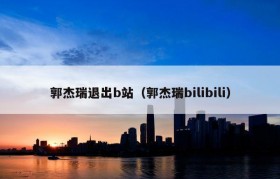 郭杰瑞退出b站（郭杰瑞bilibili）