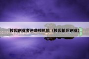 校园创业者逆袭相机拍（校园拍照创业）