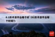 0.1折手游平台哪个好（01折手游平台哪个好闻?）