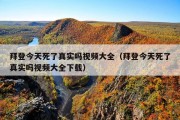 拜登今天死了真实吗视频大全（拜登今天死了真实吗视频大全下载）
