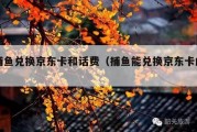 捕鱼兑换京东卡和话费（捕鱼能兑换京东卡的）
