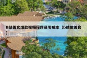 B站美食爆款视频程序员零成本（b站做美食）