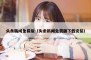 头条新闻免费版（头条新闻免费版下载安装）