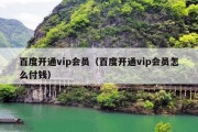 百度开通vip会员（百度开通vip会员怎么付钱）
