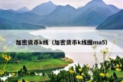 加密货币k线（加密货币k线图ma5）