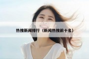 热搜新闻排行（新闻热搜前十名）