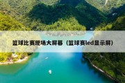 篮球比赛现场大屏幕（篮球赛led显示屏）