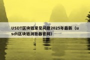 USDT区块链常见问题2025年最新（usdt区块链浏览器官网）