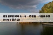 抖音兼职赚钱平台一单一结报名（抖音接单兼职app下载安装）