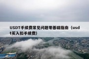 USDT手续费常见问题零基础指南（usdt买入扣手续费）