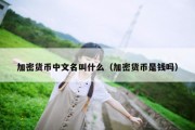 加密货币中文名叫什么（加密货币是钱吗）