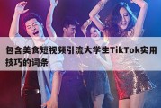 包含美食短视频引流大学生TikTok实用技巧的词条