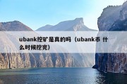 ubank挖矿是真的吗（ubank币 什么时候挖完）