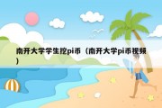 南开大学学生挖pi币（南开大学pi币视频）