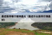 最近股市哪个板块最火（最近什么股市行情最好）