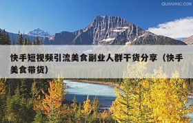 快手短视频引流美食副业人群干货分享（快手美食带货）