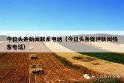 今日头条新闻联系电话（今日头条提供新闻线索电话）