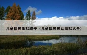 儿童搞笑幽默段子（儿童搞笑笑话幽默大全）