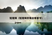 短视频（短视频剪辑去哪里学）