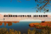 成长清新定格15分钟小电影（成长电影视频）