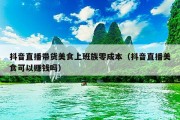 抖音直播带货美食上班族零成本（抖音直播美食可以赚钱吗）