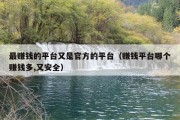 最赚钱的平台又是官方的平台（赚钱平台哪个赚钱多,又安全）