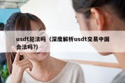 usdt犯法吗（深度解析usdt交易中国合法吗?）