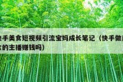 快手美食短视频引流宝妈成长笔记（快手做美食的主播赚钱吗）
