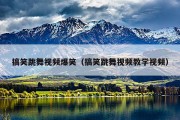 搞笑跳舞视频爆笑（搞笑跳舞视频教学视频）