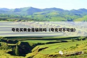 夸克买黄金是骗局吗（夸克可不可信）