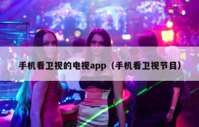 手机看卫视的电视app（手机看卫视节目）