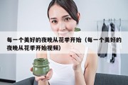 每一个美好的夜晚从花季开始（每一个美好的夜晚从花季开始视频）