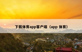 下载体育app客户端（app 体育）