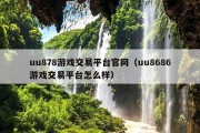 uu878游戏交易平台官网（uu8686游戏交易平台怎么样）
