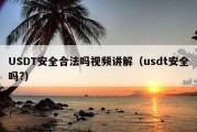 USDT安全合法吗视频讲解（usdt安全吗?）