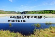USDT钱包最全攻略2025年最新（usdt钱包官方下载）
