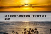 10个笑到断气的搞笑故事（史上最牛10个笑话）