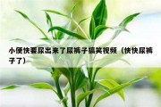 小便快要尿出来了尿裤子搞笑视频（快快尿裤子了）