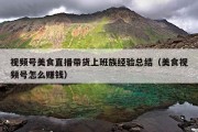 视频号美食直播带货上班族经验总结（美食视频号怎么赚钱）