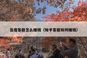 百度答题怎么赚钱（知乎答题如何赚钱）