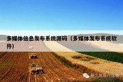 多媒体信息发布系统源码（多媒体发布系统软件）