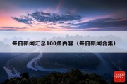 每日新闻汇总100条内容（每日新闻合集）