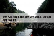 运营人员抖音美食直播带货干货分享（美食直播带货话术）