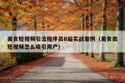 美食短视频引流程序员B站实战案例（美食类短视频怎么吸引用户）