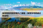 体育教育考研考哪几门课程（体育生考研通过率高吗）