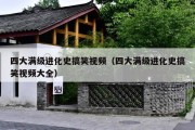 四大满级进化史搞笑视频（四大满级进化史搞笑视频大全）