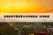 亲情压抑字幕叙事20分钟相机拍（亲情拍摄）