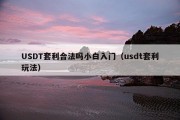 USDT套利合法吗小白入门（usdt套利玩法）