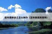 搞笑视频自己怎么制作（怎样做搞笑视频）