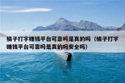 橘子打字赚钱平台可靠吗是真的吗（橘子打字赚钱平台可靠吗是真的吗安全吗）